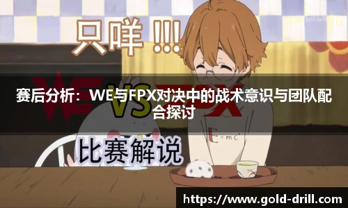 赛后分析：WE与FPX对决中的战术意识与团队配合探讨